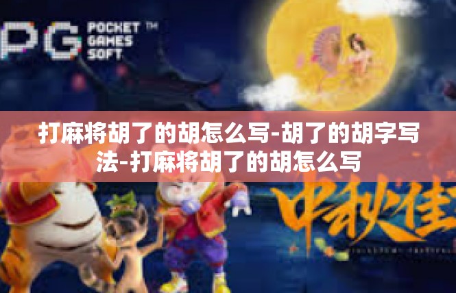 打麻将胡了的胡怎么写-胡了的胡字写法-打麻将胡了的胡怎么写