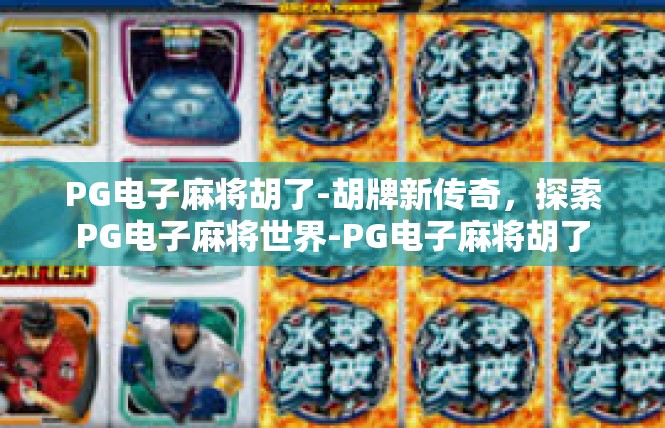 PG电子麻将胡了-胡牌新传奇，探索PG电子麻将世界-PG电子麻将胡了