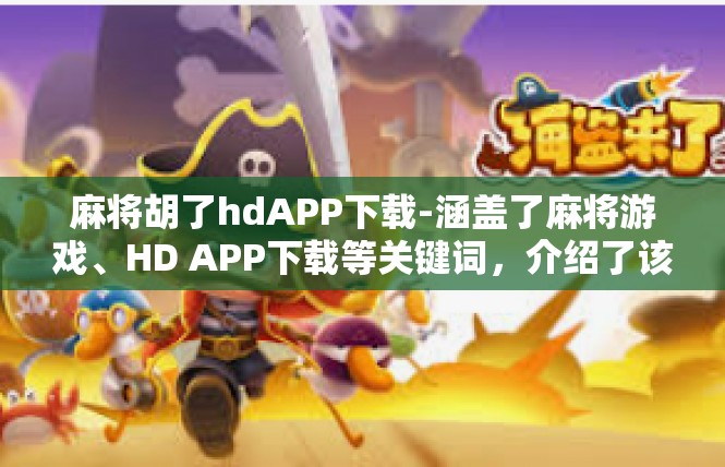 麻将胡了hdAPP下载-涵盖了麻将游戏、HD APP下载等关键词，介绍了该APP的功能特点、使用体验和游戏环境。希望这篇文章符合您的要求。麻将胡了hdAPP下载