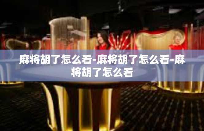 麻将胡了怎么看-麻将胡了怎么看-麻将胡了怎么看