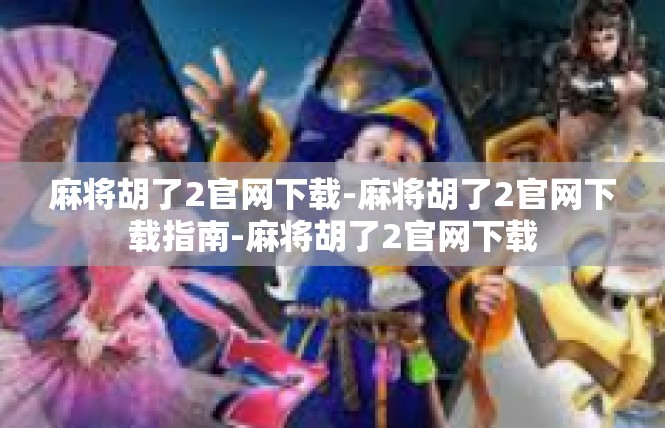 麻将胡了2官网下载-麻将胡了2官网下载指南-麻将胡了2官网下载