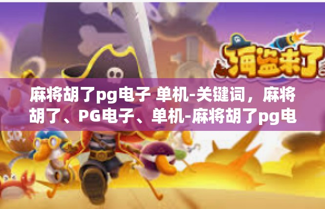 麻将胡了pg电子 单机-关键词，麻将胡了、PG电子、单机-麻将胡了pg电子 单机