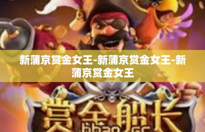 新蒲京赏金女王-新蒲京赏金女王-新蒲京赏金女王