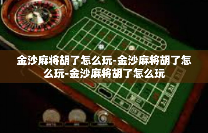 金沙麻将胡了怎么玩-金沙麻将胡了怎么玩-金沙麻将胡了怎么玩