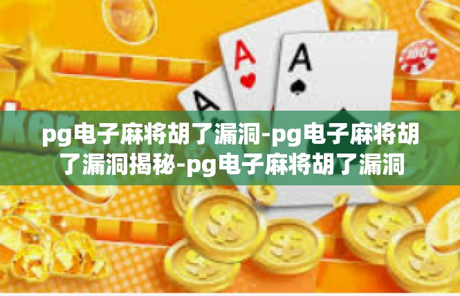 pg电子麻将胡了漏洞-pg电子麻将胡了漏洞揭秘-pg电子麻将胡了漏洞