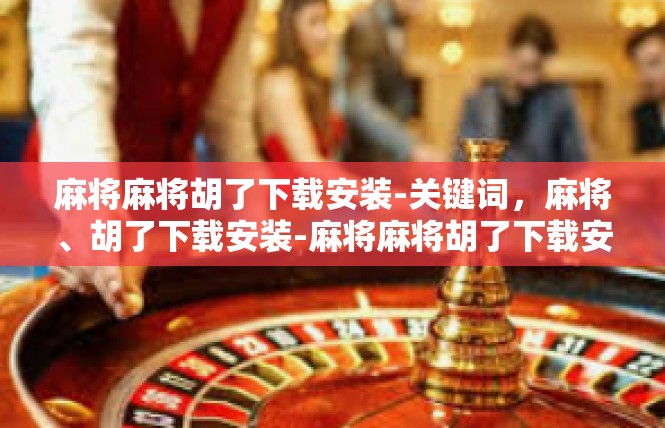 麻将麻将胡了下载安装-关键词，麻将、胡了下载安装-麻将麻将胡了下载安装