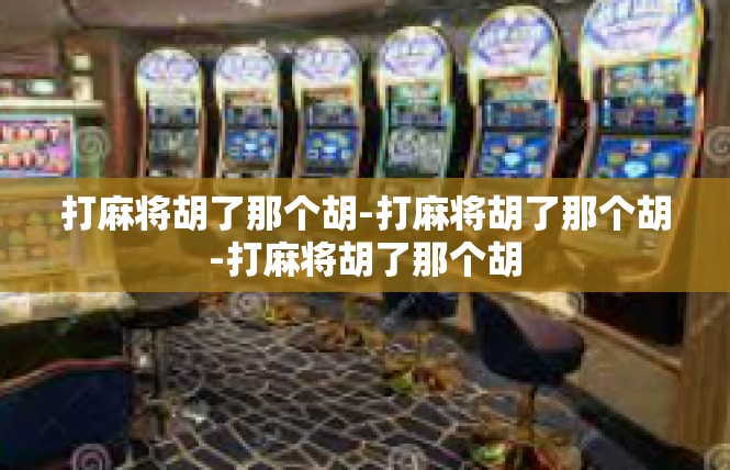 打麻将胡了那个胡-打麻将胡了那个胡-打麻将胡了那个胡