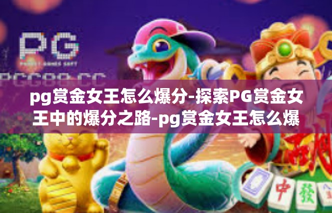pg赏金女王怎么爆分-探索PG赏金女王中的爆分之路-pg赏金女王怎么爆分