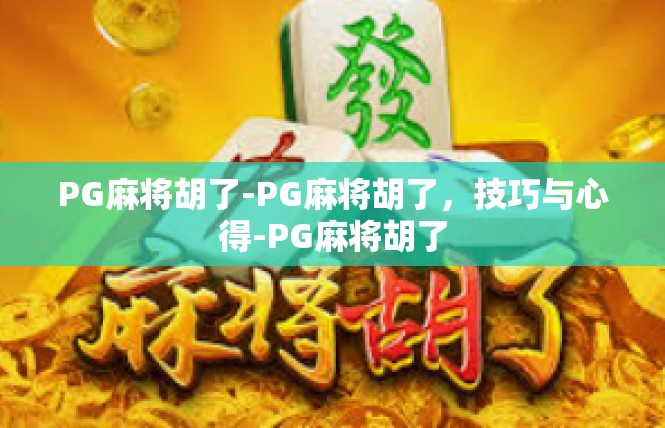 PG麻将胡了-PG麻将胡了，技巧与心得-PG麻将胡了