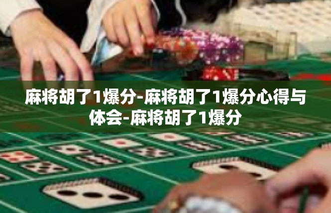 麻将胡了1爆分-麻将胡了1爆分心得与体会-麻将胡了1爆分