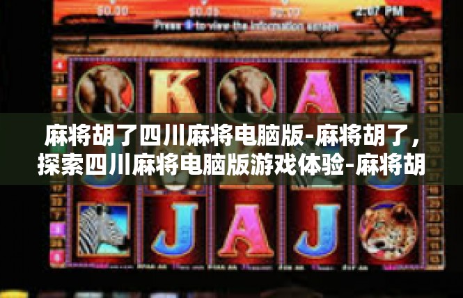 麻将胡了四川麻将电脑版-麻将胡了，探索四川麻将电脑版游戏体验-麻将胡了四川麻将电脑版