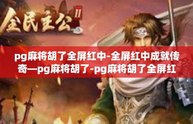 pg麻将胡了全屏红中-全屏红中成就传奇—pg麻将胡了-pg麻将胡了全屏红中