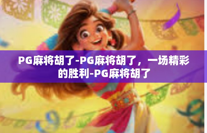 PG麻将胡了-PG麻将胡了，一场精彩的胜利-PG麻将胡了