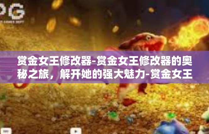 赏金女王修改器-赏金女王修改器的奥秘之旅，解开她的强大魅力-赏金女王修改器