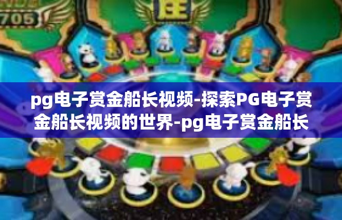 pg电子赏金船长视频-探索PG电子赏金船长视频的世界-pg电子赏金船长视频