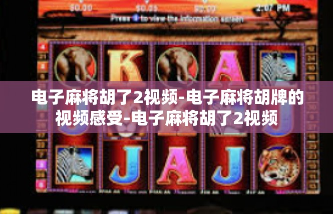 电子麻将胡了2视频-电子麻将胡牌的视频感受-电子麻将胡了2视频