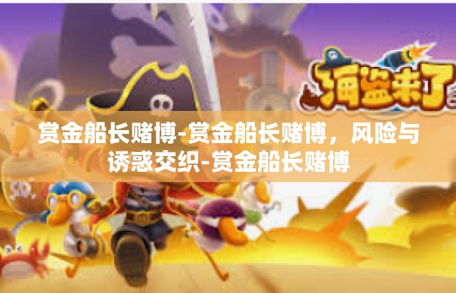 赏金船长赌博-赏金船长赌博，风险与诱惑交织-赏金船长赌博