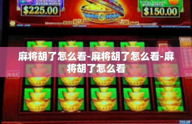麻将胡了怎么看-麻将胡了怎么看-麻将胡了怎么看