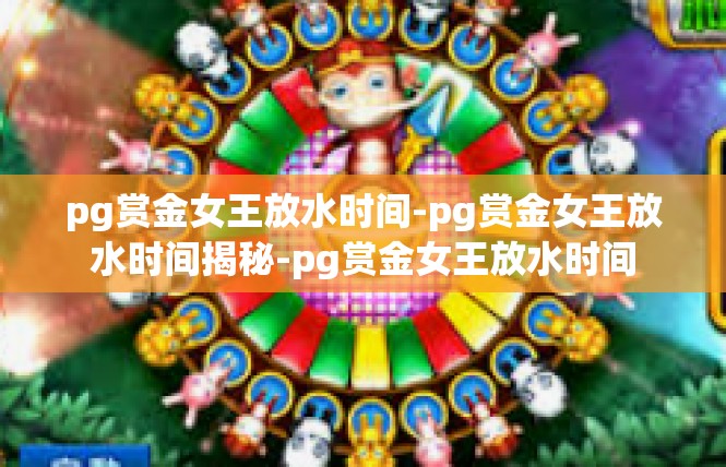 pg赏金女王放水时间-pg赏金女王放水时间揭秘-pg赏金女王放水时间
