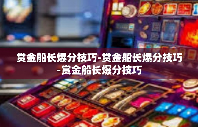 赏金船长爆分技巧-赏金船长爆分技巧-赏金船长爆分技巧