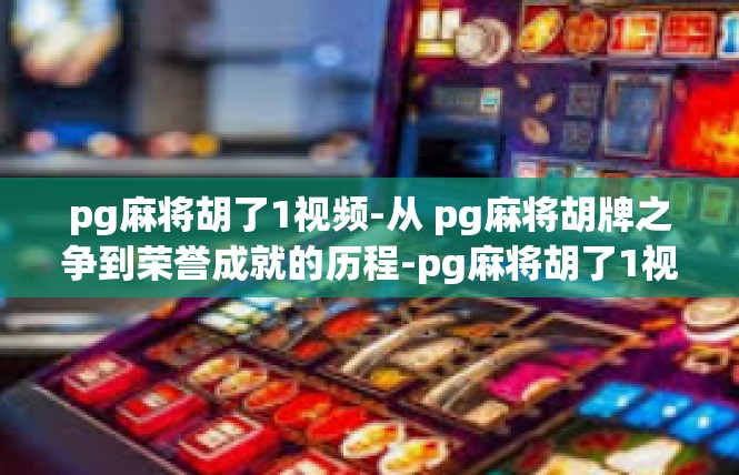 pg麻将胡了1视频-从 pg麻将胡牌之争到荣誉成就的历程-pg麻将胡了1视频