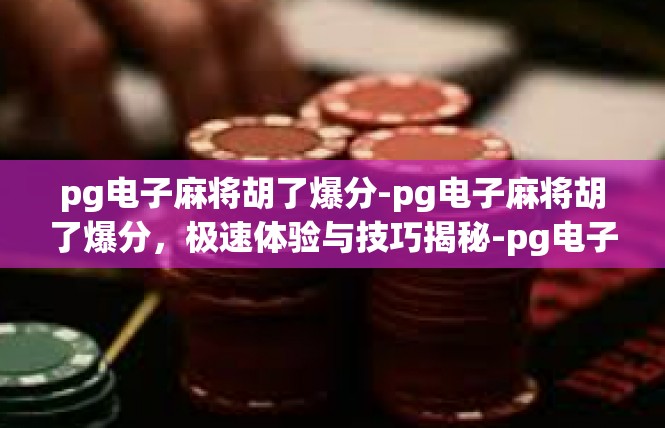 pg电子麻将胡了爆分-pg电子麻将胡了爆分，极速体验与技巧揭秘-pg电子麻将胡了爆分