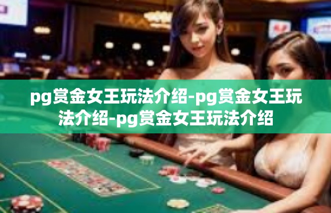 pg赏金女王玩法介绍-pg赏金女王玩法介绍-pg赏金女王玩法介绍