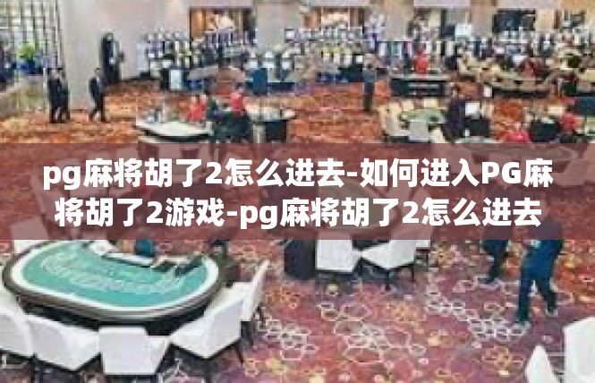 pg麻将胡了2怎么进去-如何进入PG麻将胡了2游戏-pg麻将胡了2怎么进去