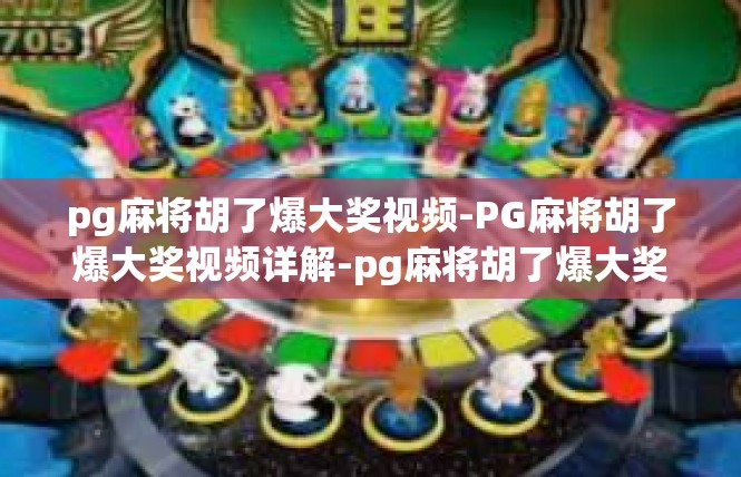 pg麻将胡了爆大奖视频-PG麻将胡了爆大奖视频详解-pg麻将胡了爆大奖视频