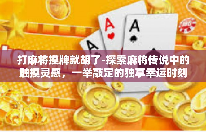 打麻将摸牌就胡了-探索麻将传说中的触摸灵感，一举敲定的独享幸运时刻-打麻将摸牌就胡了