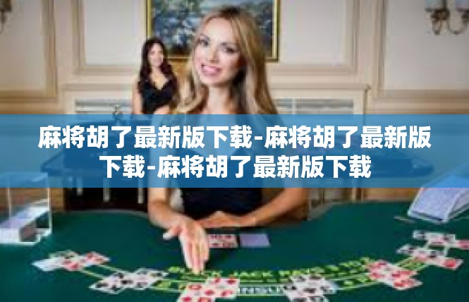 麻将胡了最新版下载-麻将胡了最新版下载-麻将胡了最新版下载