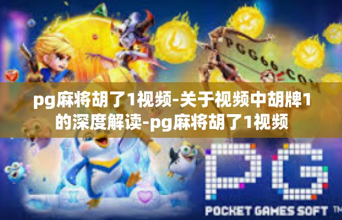 pg麻将胡了1视频-关于视频中胡牌1的深度解读-pg麻将胡了1视频