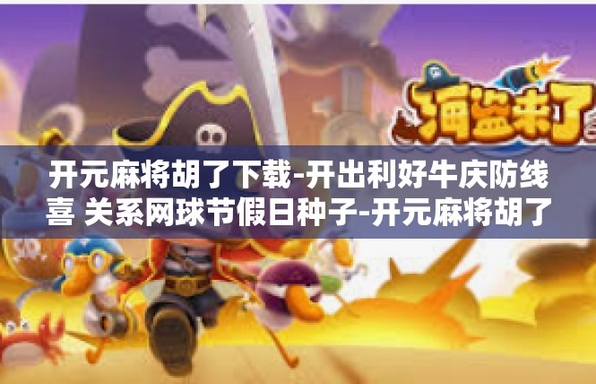开元麻将胡了下载-开出利好牛庆防线喜 关系网球节假日种子-开元麻将胡了下载