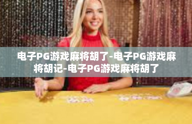 电子PG游戏麻将胡了-电子PG游戏麻将胡记-电子PG游戏麻将胡了
