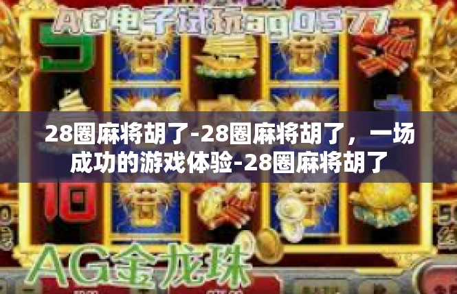 28圈麻将胡了-28圈麻将胡了，一场成功的游戏体验-28圈麻将胡了