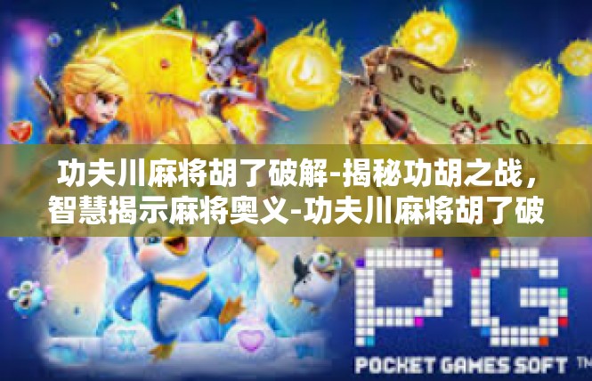 功夫川麻将胡了破解-揭秘功胡之战，智慧揭示麻将奥义-功夫川麻将胡了破解