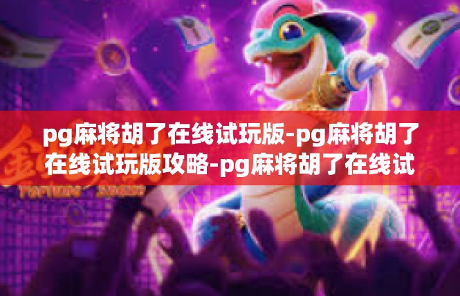 pg麻将胡了在线试玩版-pg麻将胡了在线试玩版攻略-pg麻将胡了在线试玩版