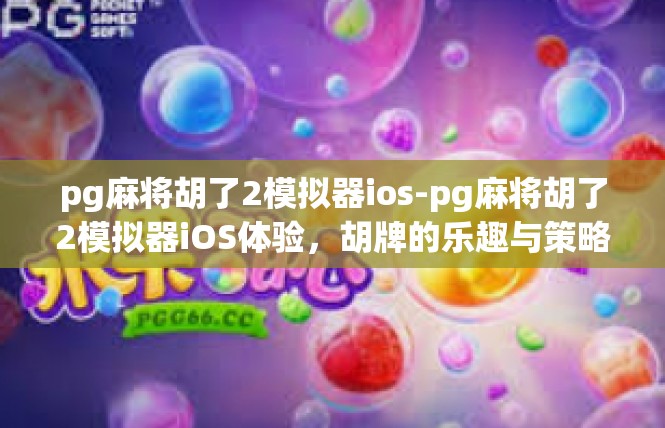 pg麻将胡了2模拟器ios-pg麻将胡了2模拟器iOS体验，胡牌的乐趣与策略-pg麻将胡了2模拟器ios