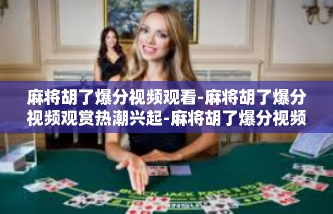 麻将胡了爆分视频观看-麻将胡了爆分视频观赏热潮兴起-麻将胡了爆分视频观看