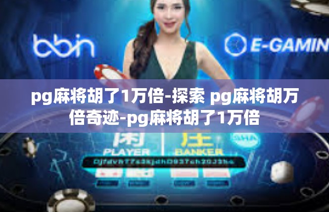 pg麻将胡了1万倍-探索 pg麻将胡万倍奇迹-pg麻将胡了1万倍