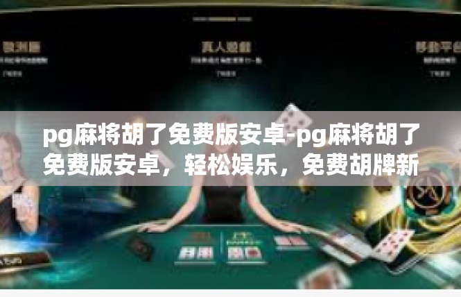 pg麻将胡了免费版安卓-pg麻将胡了免费版安卓，轻松娱乐，免费胡牌新体验-pg麻将胡了免费版安卓