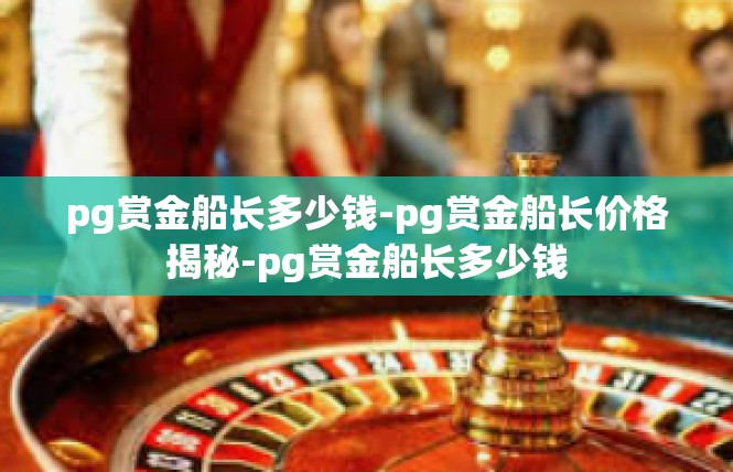 pg赏金船长多少钱-pg赏金船长价格揭秘-pg赏金船长多少钱
