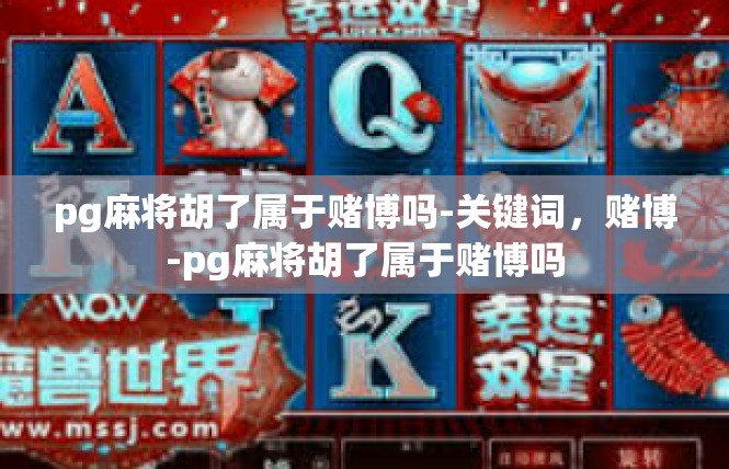 pg麻将胡了属于赌博吗-关键词，赌博-pg麻将胡了属于赌博吗