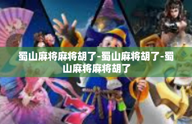 蜀山麻将麻将胡了-蜀山麻将胡了-蜀山麻将麻将胡了