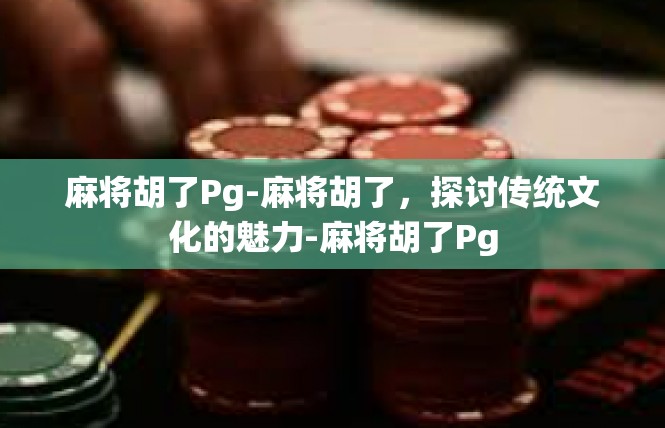 麻将胡了Pg-麻将胡了，探讨传统文化的魅力-麻将胡了Pg