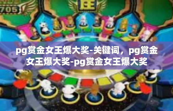 pg赏金女王爆大奖-关键词，pg赏金女王爆大奖-pg赏金女王爆大奖