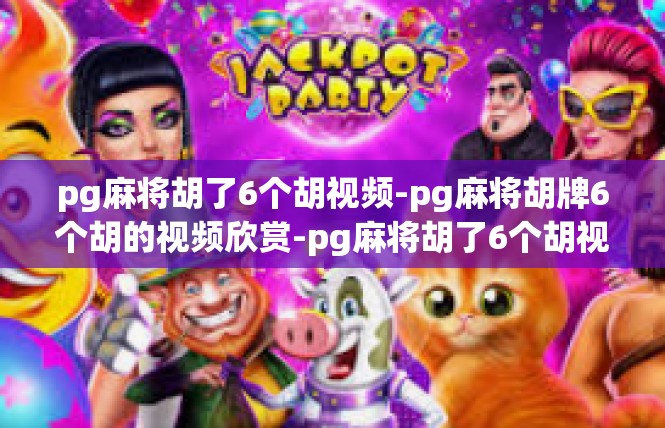 pg麻将胡了6个胡视频-pg麻将胡牌6个胡的视频欣赏-pg麻将胡了6个胡视频