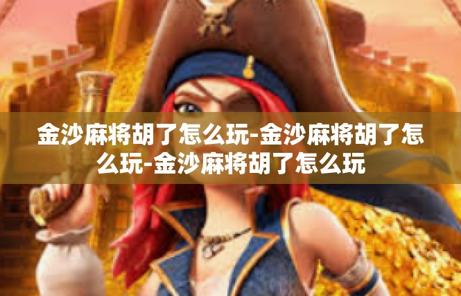 金沙麻将胡了怎么玩-金沙麻将胡了怎么玩-金沙麻将胡了怎么玩