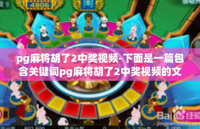 pg麻将胡了2中奖视频-下面是一篇包含关键词pg麻将胡了2中奖视频的文章内容，pg麻将胡了2中奖视频