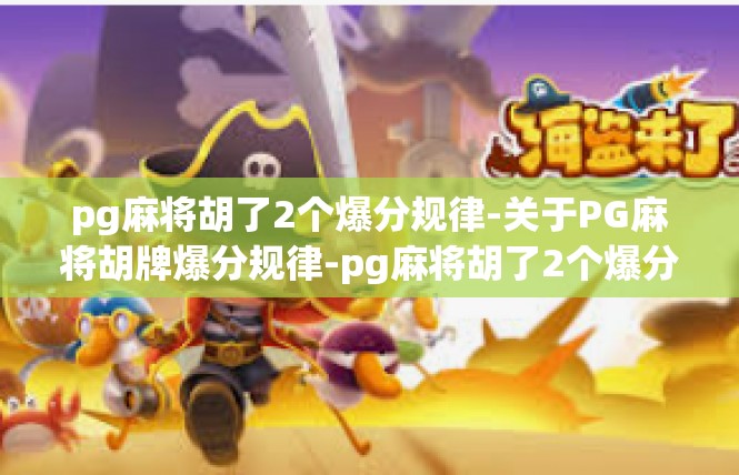 pg麻将胡了2个爆分规律-关于PG麻将胡牌爆分规律-pg麻将胡了2个爆分规律